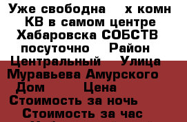 Уже свободна 2- х комн КВ в самом центре Хабаровска СОБСТВ  посуточно  › Район ­ Центральный  › Улица ­ Муравьева Амурского  › Дом ­ 25 › Цена ­ 1 600 › Стоимость за ночь ­ 1 600 › Стоимость за час ­ 100 - Хабаровский край, Хабаровск г. Недвижимость » Квартиры аренда посуточно   . Хабаровский край